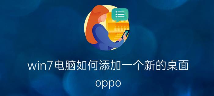 win7电脑如何添加一个新的桌面 oppo r17如何设置简易桌面？